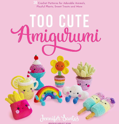 30 Crochet Patterns for Adorable Animals, Playful Plants, Sweet Treats