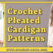 CROCHET PLEATED CARDIGAN PATTERNS